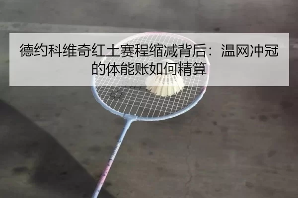 德约科维奇红土赛程缩减背后：温网冲冠的体能账如何精算